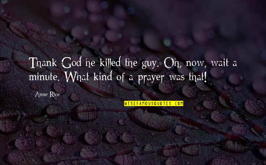 Skr Ti Quotes By Anne Rice: Thank God he killed the guy. Oh, now,