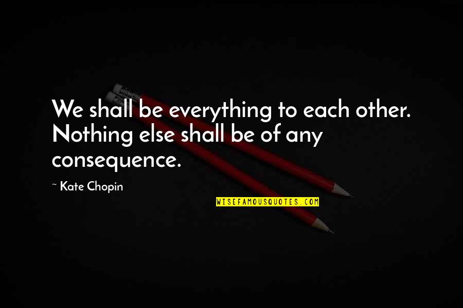 Skraba Construction Quotes By Kate Chopin: We shall be everything to each other. Nothing