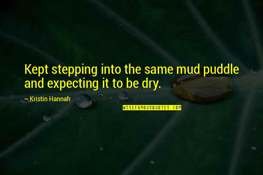 Skrabac Quotes By Kristin Hannah: Kept stepping into the same mud puddle and Skrabac Quotes By Kristin Hannah: Kept stepping into the same mud puddle and