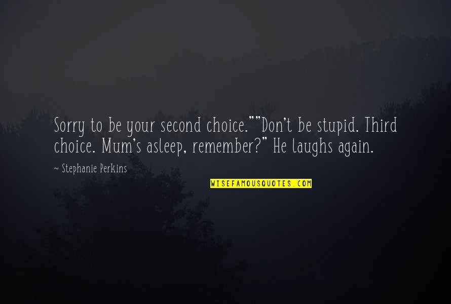 Skrabac Quotes By Stephanie Perkins: Sorry to be your second choice.""Don't be stupid. Skrabac Quotes By Stephanie Perkins: Sorry to be your second choice.""Don't be stupid.