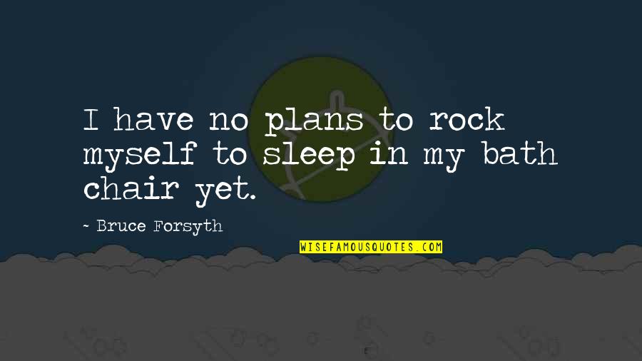 Skrapper Quotes By Bruce Forsyth: I have no plans to rock myself to Skrapper Quotes By Bruce Forsyth: I have no plans to rock myself to