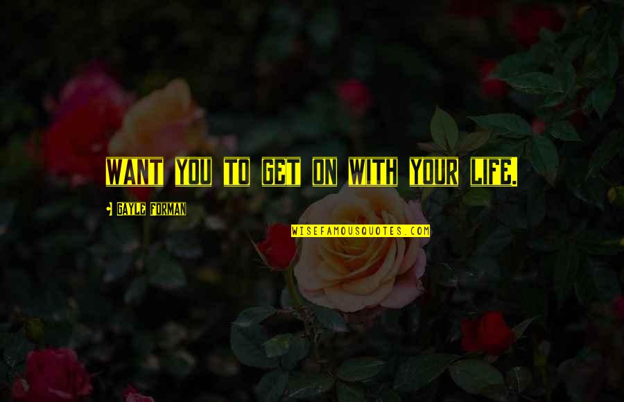 Skream Quotes By Gayle Forman: want you to get on with your life. Skream Quotes By Gayle Forman: want you to get on with your life.