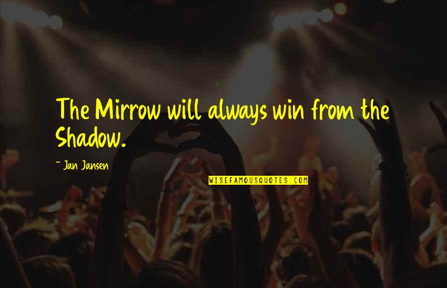 Skreko Bitola Quotes By Jan Jansen: The Mirrow will always win from the Shadow. Skreko Bitola Quotes By Jan Jansen: The Mirrow will always win from the Shadow.