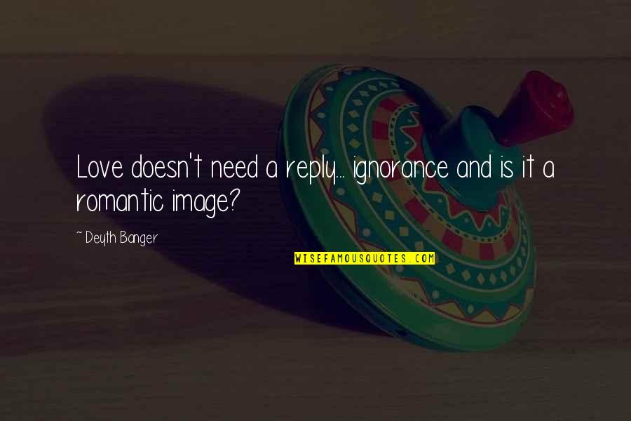 Skrendant Quotes By Deyth Banger: Love doesn't need a reply... ignorance and is