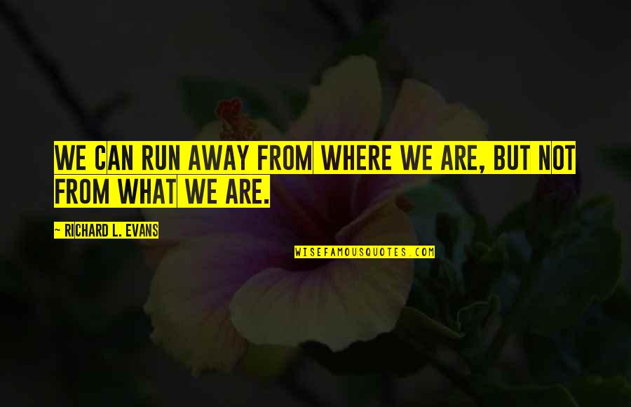 Skretting Ecuador Quotes By Richard L. Evans: We can run away from where we are, Skretting Ecuador Quotes By Richard L. Evans: We can run away from where we are,