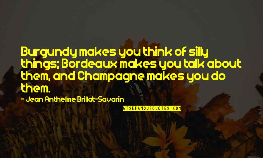 Skrifa Quotes By Jean Anthelme Brillat-Savarin: Burgundy makes you think of silly things; Bordeaux Skrifa Quotes By Jean Anthelme Brillat-Savarin: Burgundy makes you think of silly things; Bordeaux