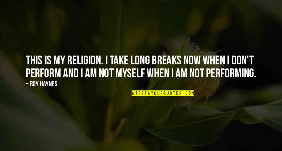 Skright Quotes By Roy Haynes: This is my religion. I take long breaks