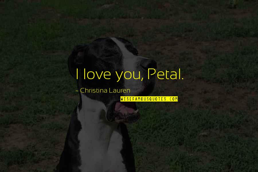 Skrijelj Quotes By Christina Lauren: I love you, Petal. Skrijelj Quotes By Christina Lauren: I love you, Petal.