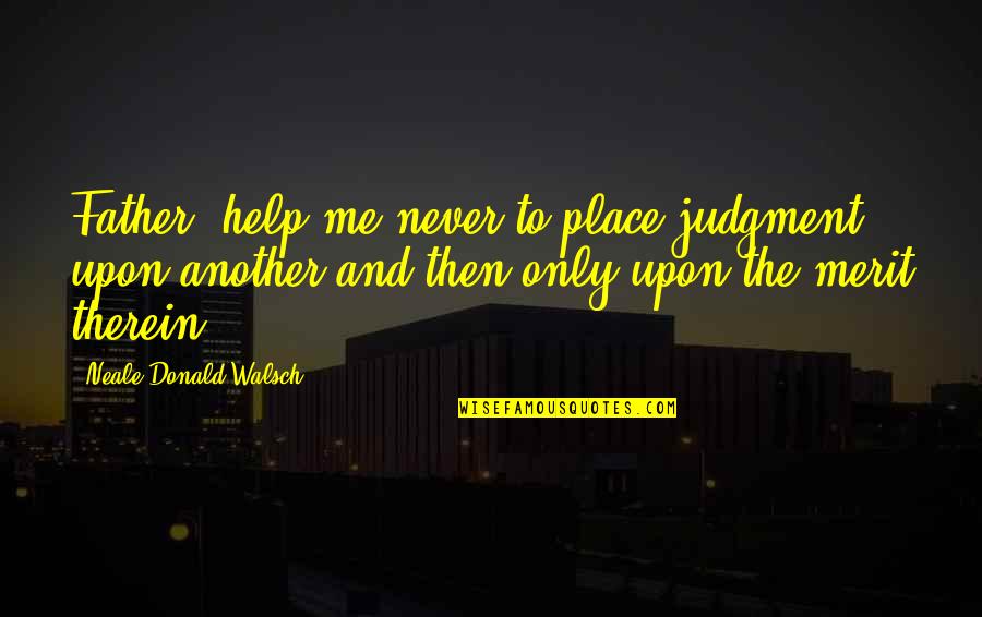 Skrijelj Quotes By Neale Donald Walsch: Father, help me never to place judgment upon Skrijelj Quotes By Neale Donald Walsch: Father, help me never to place judgment upon
