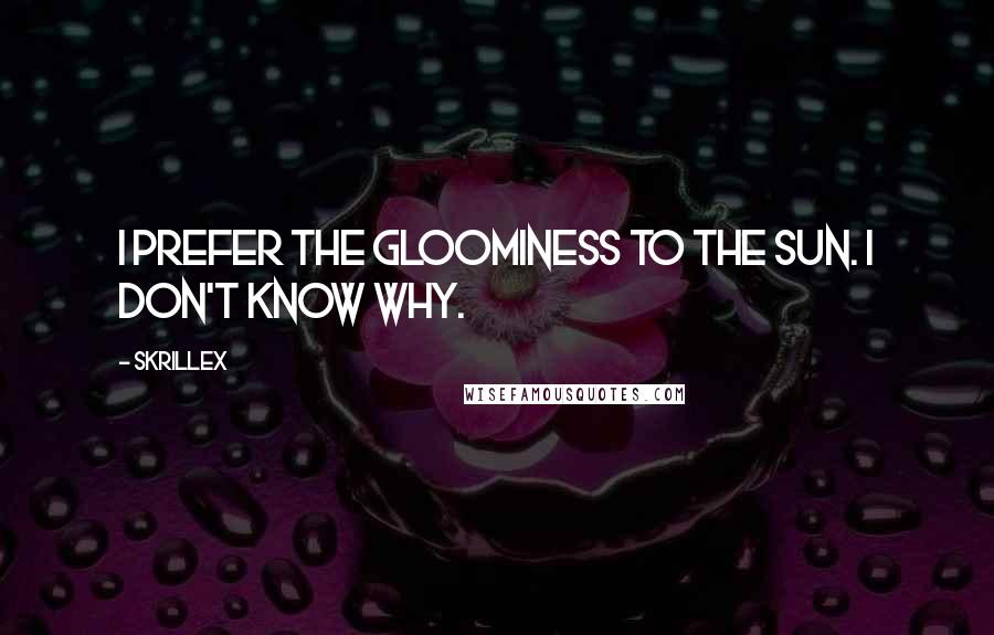 Skrillex quotes: I prefer the gloominess to the sun. I don't know why.