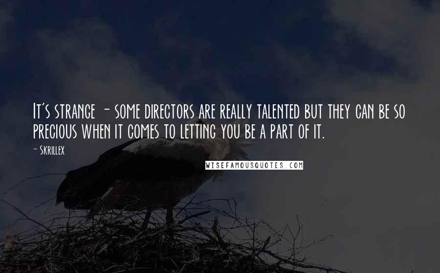 Skrillex quotes: It's strange - some directors are really talented but they can be so precious when it comes to letting you be a part of it. Skrillex quotes: It's strange - some directors are really talented but they can be so precious when it comes to letting you be a part of it.