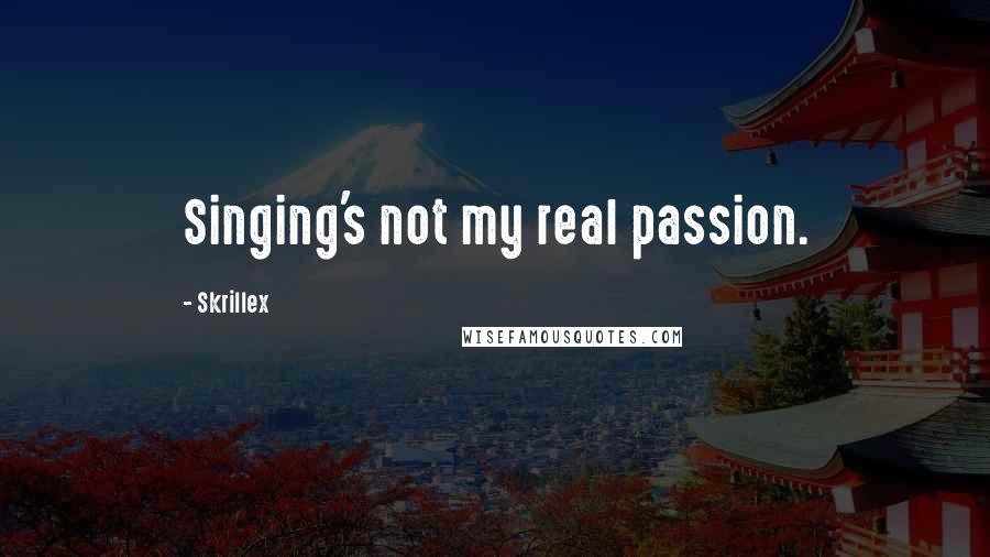 Skrillex quotes: Singing's not my real passion.