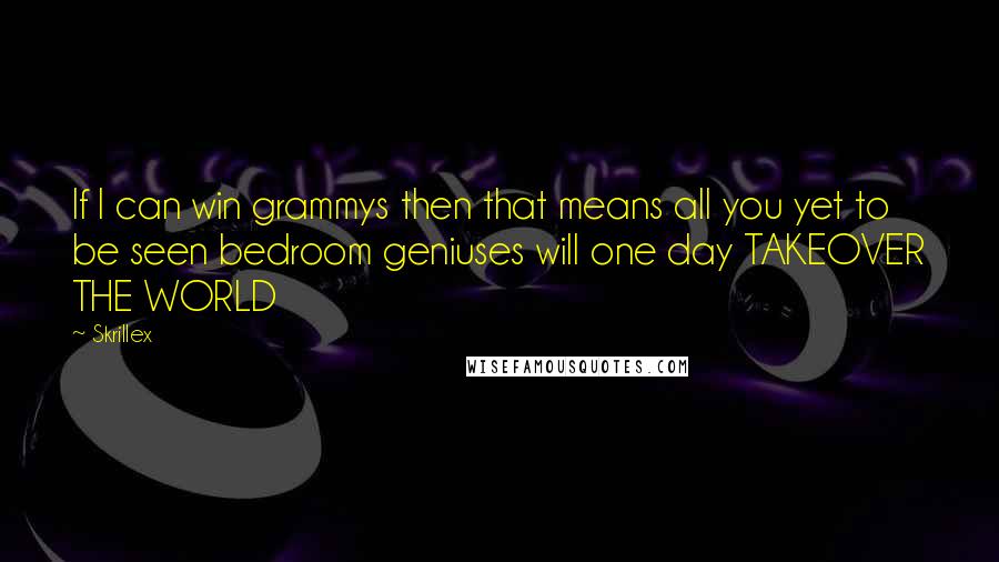 Skrillex quotes: If I can win grammys then that means all you yet to be seen bedroom geniuses will one day TAKEOVER THE WORLD Skrillex quotes: If I can win grammys then that means all you yet to be seen bedroom geniuses will one day TAKEOVER THE WORLD
