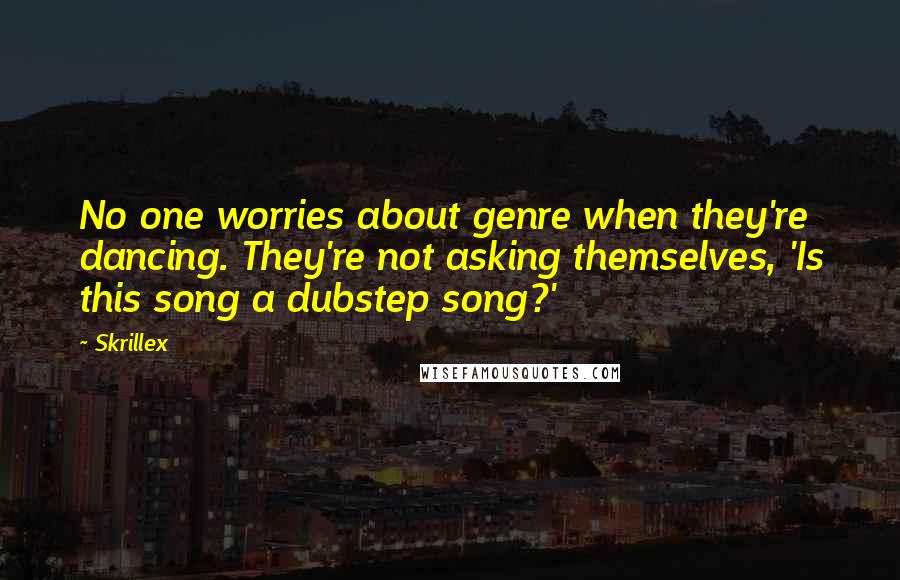 Skrillex quotes: No one worries about genre when they're dancing. They're not asking themselves, 'Is this song a dubstep song?' Skrillex quotes: No one worries about genre when they're dancing. They're not asking themselves, 'Is this song a dubstep song?'