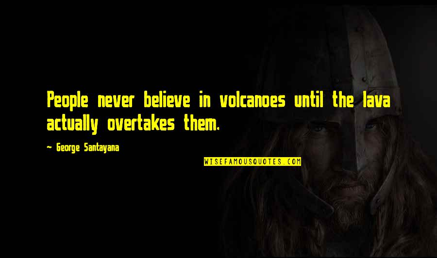 Skriveru Majas Saldejums Quotes By George Santayana: People never believe in volcanoes until the lava Skriveru Majas Saldejums Quotes By George Santayana: People never believe in volcanoes until the lava