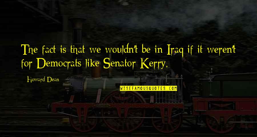 Skriverusaldumi Quotes By Howard Dean: The fact is that we wouldn't be in
