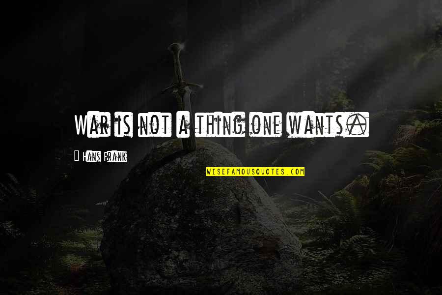 Skromane Quotes By Hans Frank: War is not a thing one wants. Skromane Quotes By Hans Frank: War is not a thing one wants.