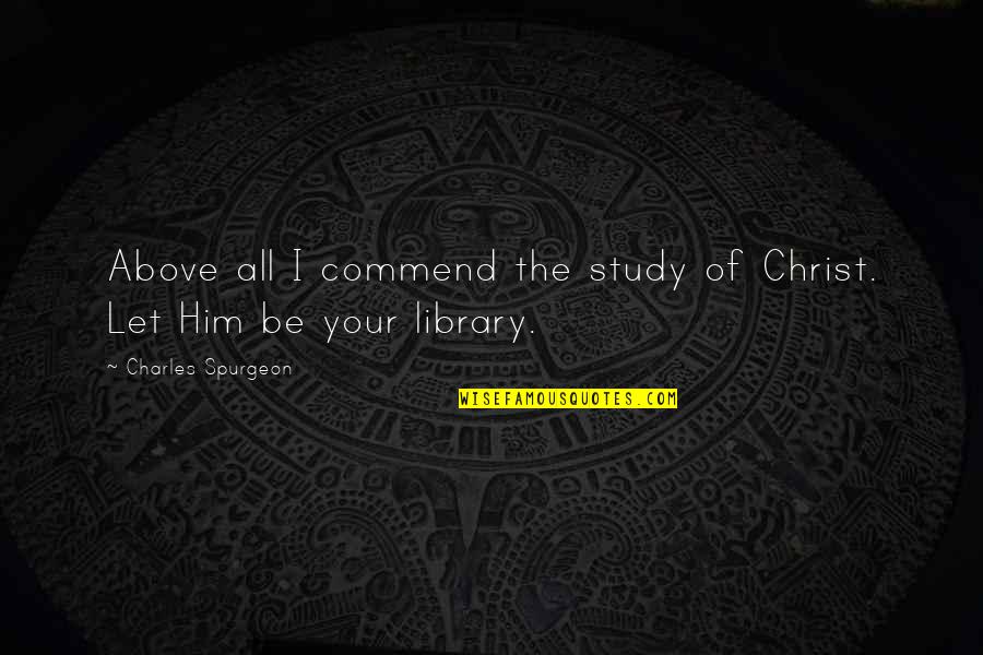 Skrudlands Quotes By Charles Spurgeon: Above all I commend the study of Christ. Skrudlands Quotes By Charles Spurgeon: Above all I commend the study of Christ.