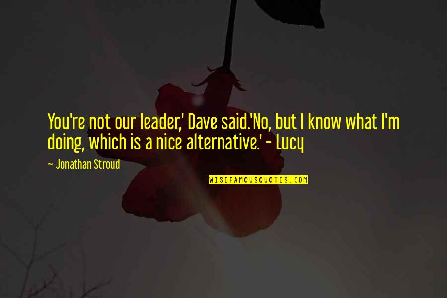 Skryabin Quotes By Jonathan Stroud: You're not our leader,' Dave said.'No, but I Skryabin Quotes By Jonathan Stroud: You're not our leader,' Dave said.'No, but I