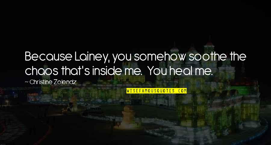 Skrzywienie Kregoslupa Quotes By Christine Zolendz: Because Lainey, you somehow soothe the chaos that's Skrzywienie Kregoslupa Quotes By Christine Zolendz: Because Lainey, you somehow soothe the chaos that's