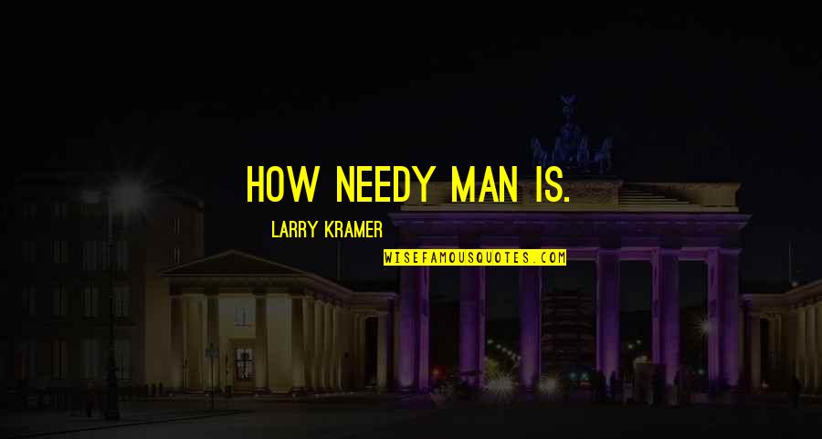 Sks Quotes By Larry Kramer: How needy man is.