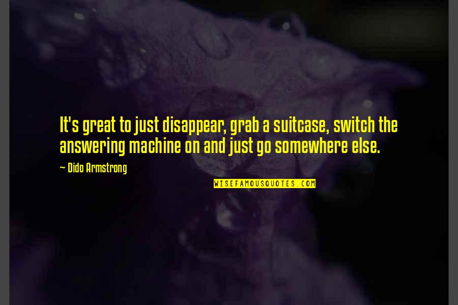 Skudru Lacis Quotes By Dido Armstrong: It's great to just disappear, grab a suitcase, Skudru Lacis Quotes By Dido Armstrong: It's great to just disappear, grab a suitcase,