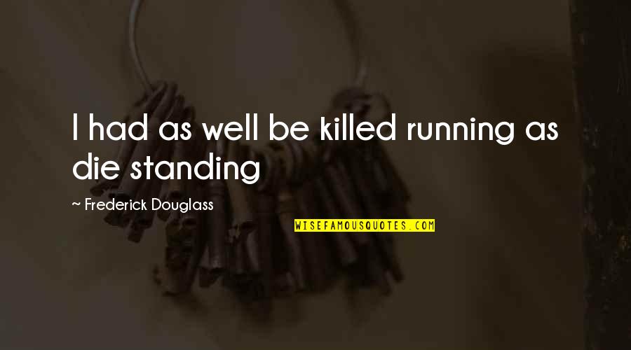 Skudru Lacis Quotes By Frederick Douglass: I had as well be killed running as Skudru Lacis Quotes By Frederick Douglass: I had as well be killed running as