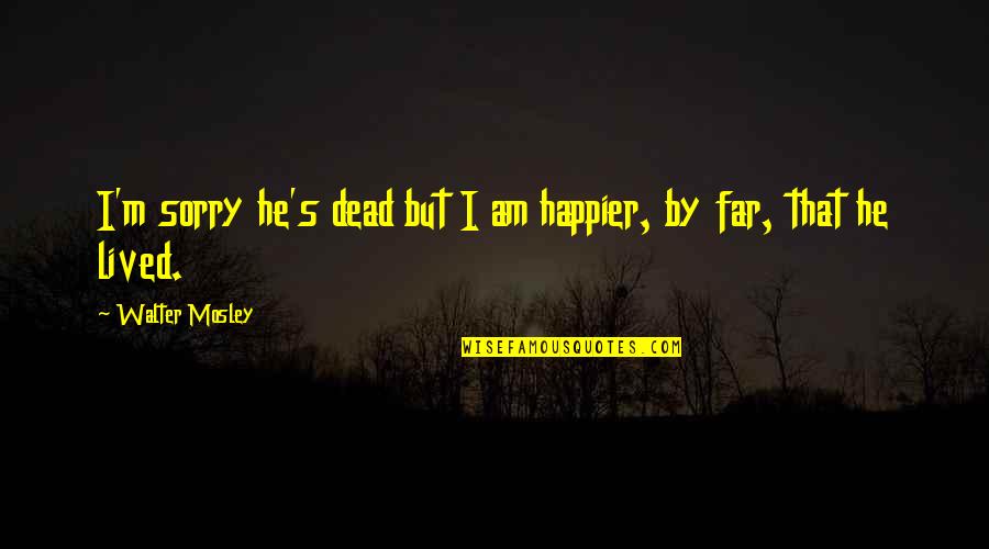 Skudru Lacis Quotes By Walter Mosley: I'm sorry he's dead but I am happier, Skudru Lacis Quotes By Walter Mosley: I'm sorry he's dead but I am happier,