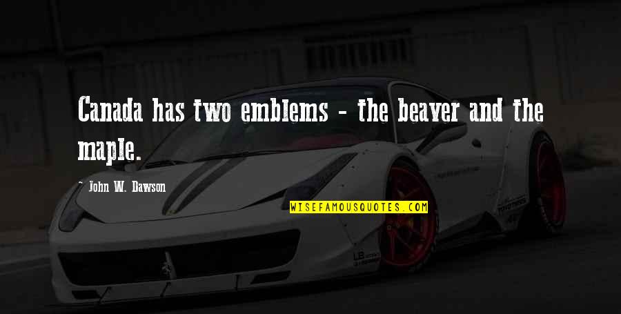 Skudru Spirts Quotes By John W. Dawson: Canada has two emblems - the beaver and Skudru Spirts Quotes By John W. Dawson: Canada has two emblems - the beaver and