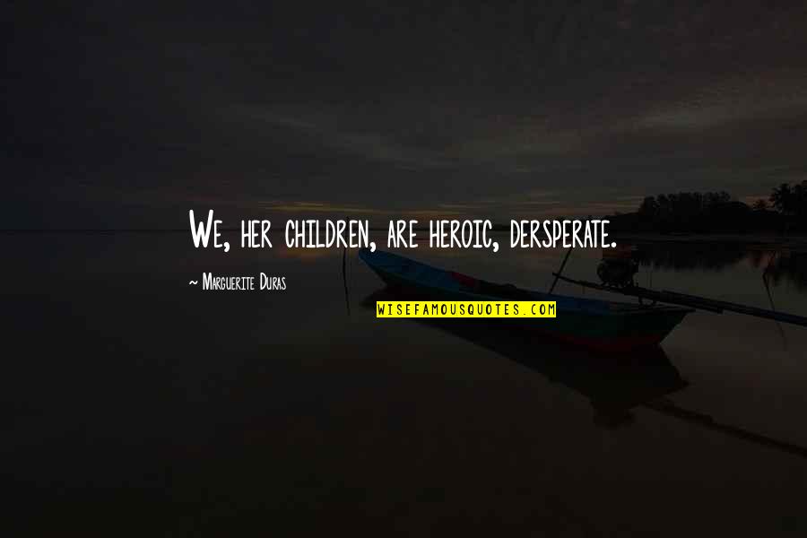 Skuen903 Quotes By Marguerite Duras: We, her children, are heroic, dersperate.
