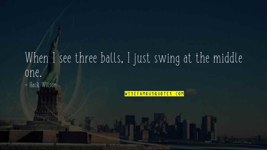 Skuf 1 Quotes By Hack Wilson: When I see three balls, I just swing Skuf 1 Quotes By Hack Wilson: When I see three balls, I just swing
