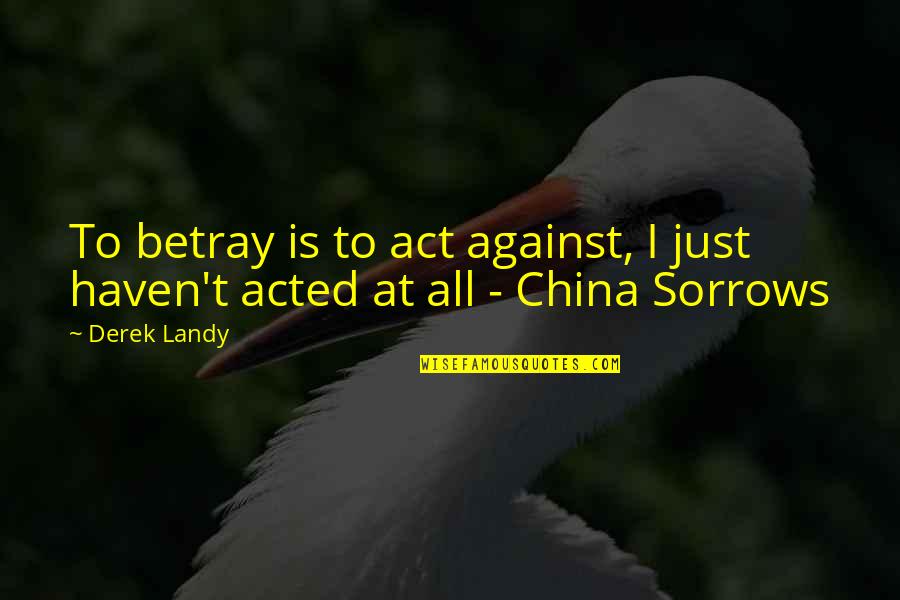 Skulduggery Pleasant China Sorrows Quotes By Derek Landy: To betray is to act against, I just