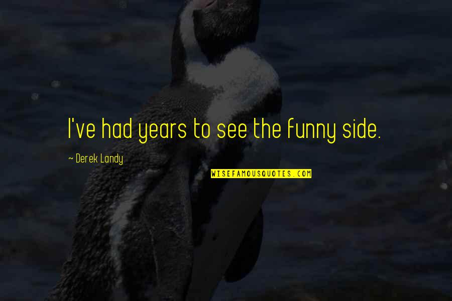 Skulduggery Quotes By Derek Landy: I've had years to see the funny side. Skulduggery Quotes By Derek Landy: I've had years to see the funny side.
