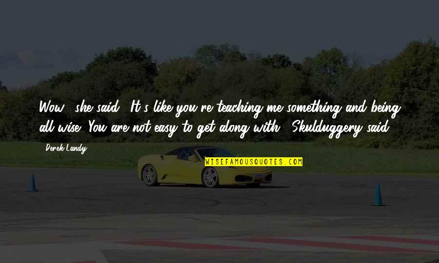 Skulduggery Quotes By Derek Landy: Wow," she said. "It's like you're teaching me Skulduggery Quotes By Derek Landy: Wow," she said. "It's like you're teaching me