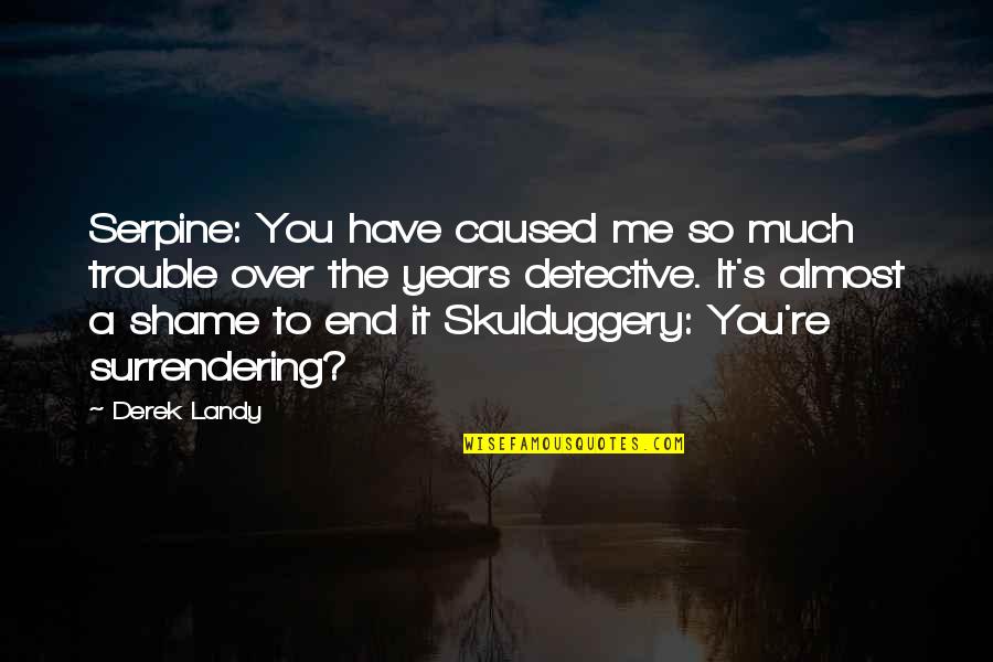 Skulduggery Quotes By Derek Landy: Serpine: You have caused me so much trouble Skulduggery Quotes By Derek Landy: Serpine: You have caused me so much trouble