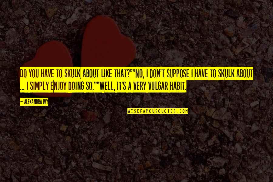 Skulk Quotes By Alexandra Ivy: Do you have to skulk about like that?""No, Skulk Quotes By Alexandra Ivy: Do you have to skulk about like that?""No,