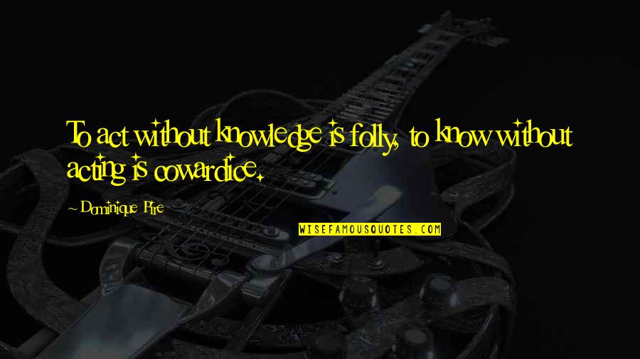 Skulked Quotes By Dominique Pire: To act without knowledge is folly, to know