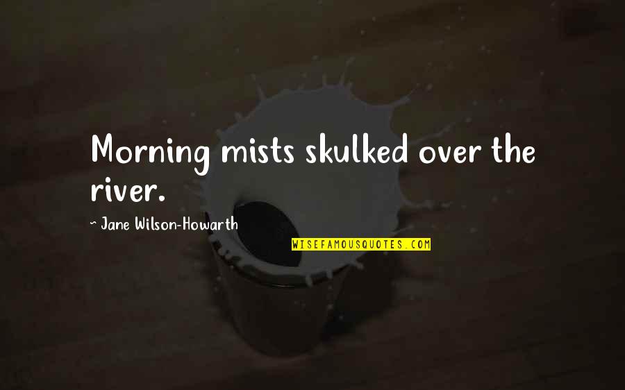 Skulked Quotes By Jane Wilson-Howarth: Morning mists skulked over the river.