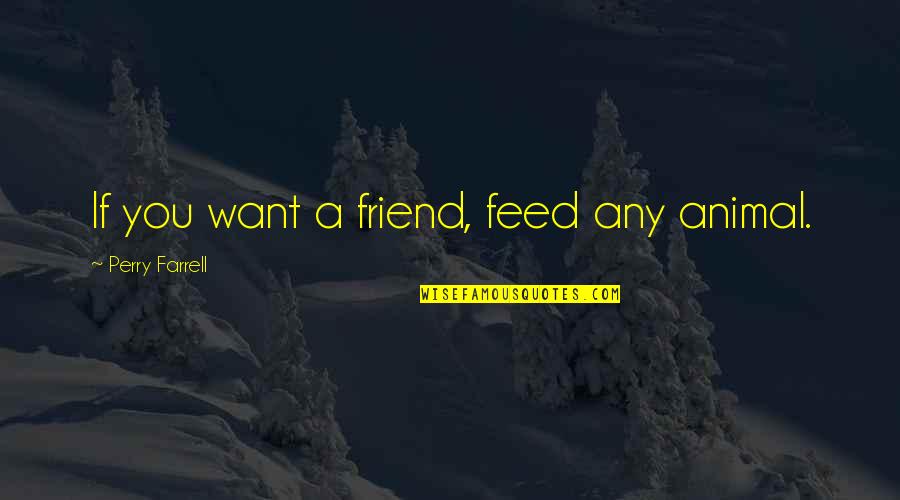 Skulking Def Quotes By Perry Farrell: If you want a friend, feed any animal. Skulking Def Quotes By Perry Farrell: If you want a friend, feed any animal.