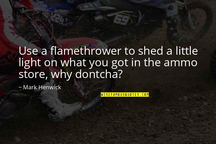 Skulking Quotes By Mark Henwick: Use a flamethrower to shed a little light