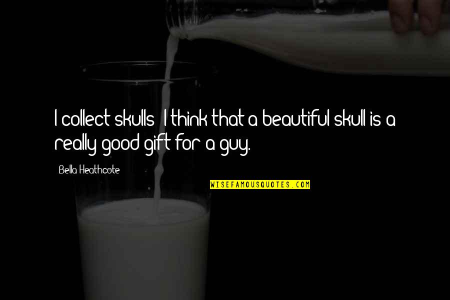 Skull Quotes By Bella Heathcote: I collect skulls; I think that a beautiful