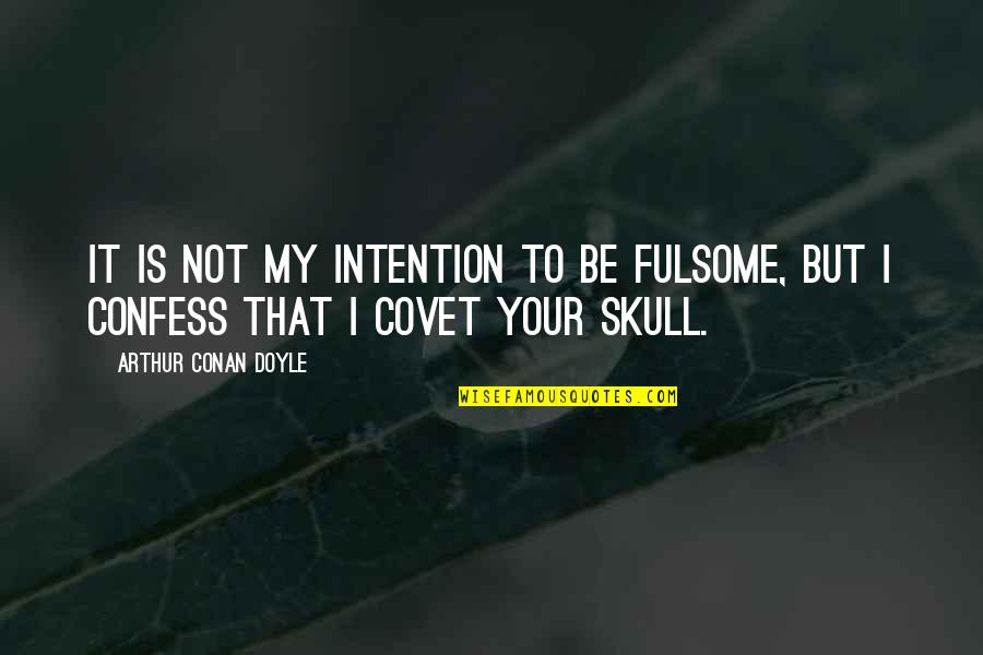 Skull We Quotes By Arthur Conan Doyle: It is not my intention to be fulsome,