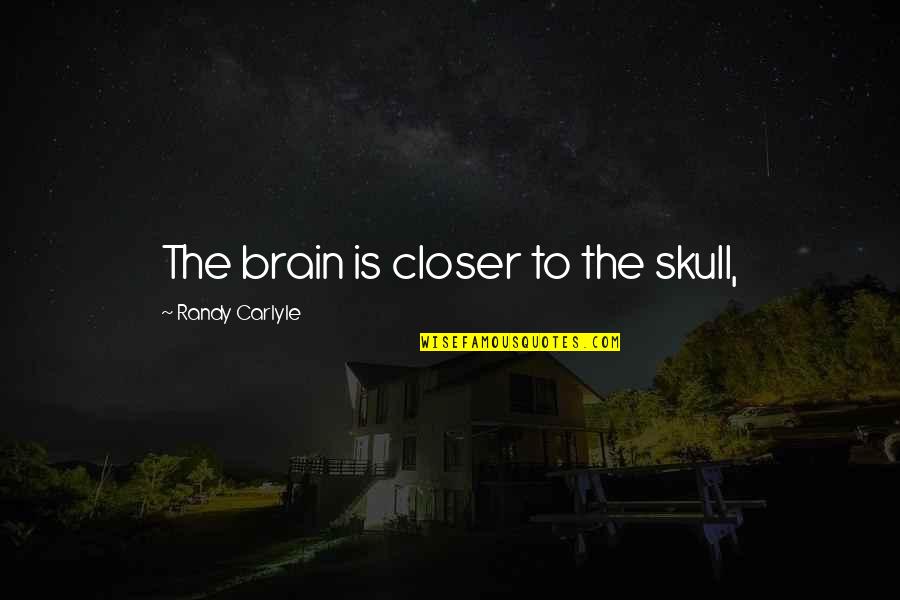 Skull We Quotes By Randy Carlyle: The brain is closer to the skull,