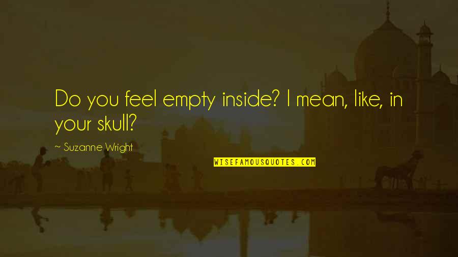 Skull We Quotes By Suzanne Wright: Do you feel empty inside? I mean, like,