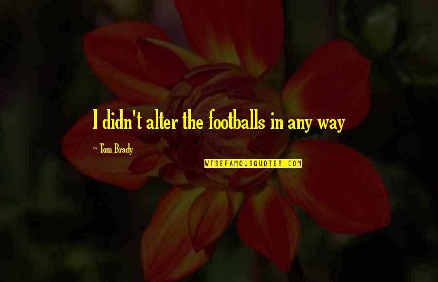 Skullcaps Quotes By Tom Brady: I didn't alter the footballs in any way Skullcaps Quotes By Tom Brady: I didn't alter the footballs in any way
