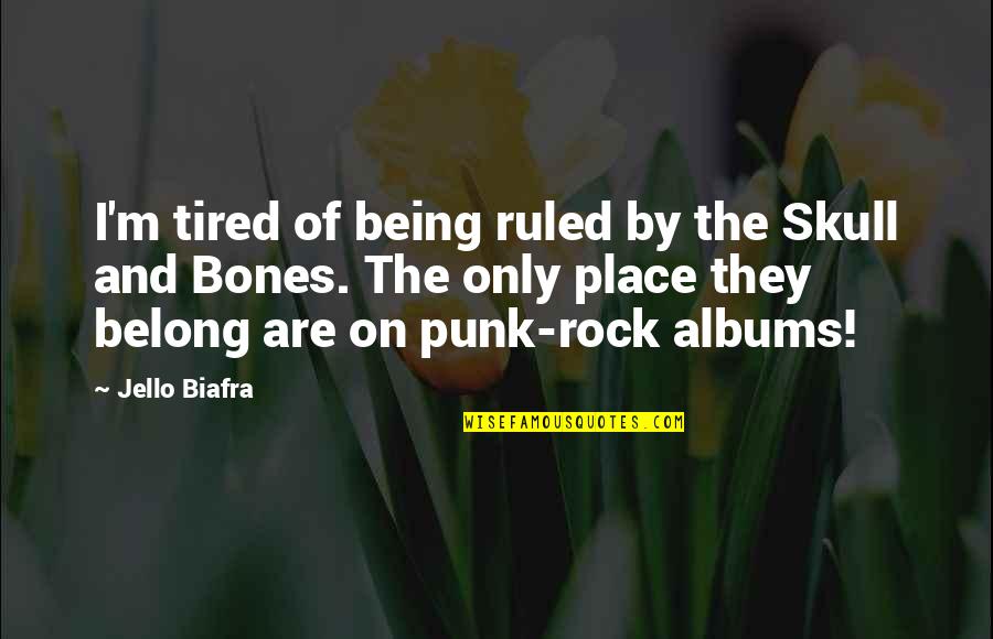 Skulls And Bones Quotes By Jello Biafra: I'm tired of being ruled by the Skull