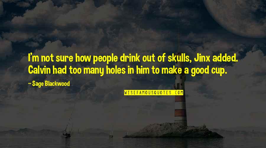 Skulls Good Quotes By Sage Blackwood: I'm not sure how people drink out of Skulls Good Quotes By Sage Blackwood: I'm not sure how people drink out of