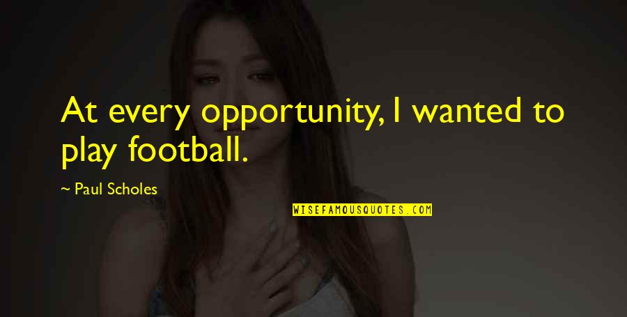 Skulski Clemson Quotes By Paul Scholes: At every opportunity, I wanted to play football. Skulski Clemson Quotes By Paul Scholes: At every opportunity, I wanted to play football.