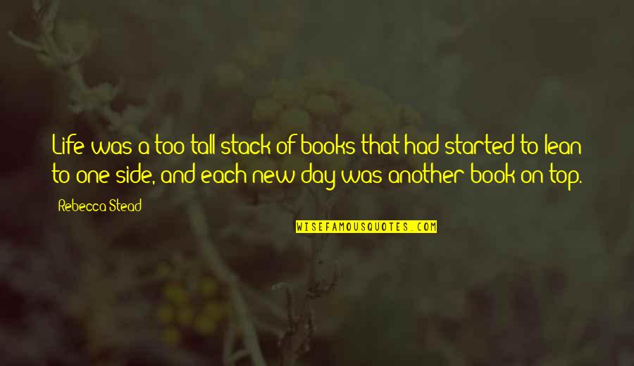 Skulski Clemson Quotes By Rebecca Stead: Life was a too-tall stack of books that Skulski Clemson Quotes By Rebecca Stead: Life was a too-tall stack of books that