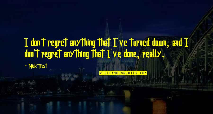 Skunkish Quotes By Nick Frost: I don't regret anything that I've turned down, Skunkish Quotes By Nick Frost: I don't regret anything that I've turned down,